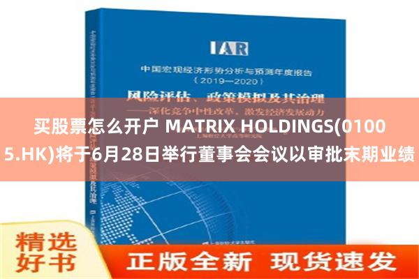 买股票怎么开户 MATRIX HOLDINGS(01005.HK)将于6月28日举行董事会会议以审批末期业绩