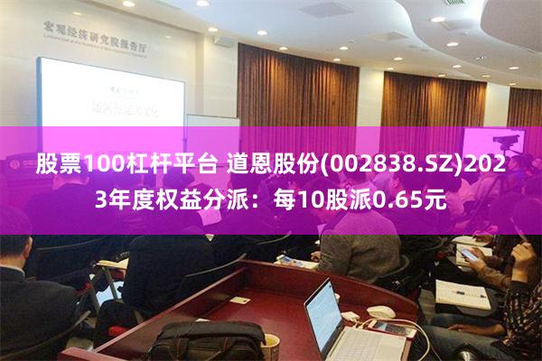 股票100杠杆平台 道恩股份(002838.SZ)2023年度权益分派：每10股派0.65元