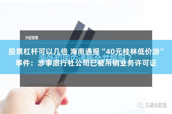 股票杠杆可以几倍 海南通报“40元桂林低价游”事件：涉事旅行社公司已被吊销业务许可证