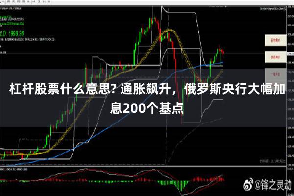 杠杆股票什么意思? 通胀飙升，俄罗斯央行大幅加息200个基点