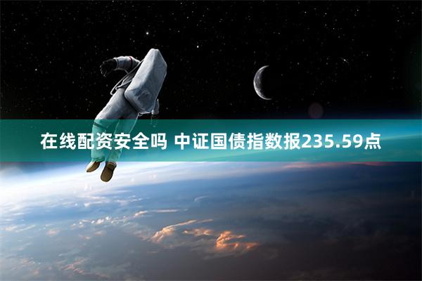 在线配资安全吗 中证国债指数报235.59点