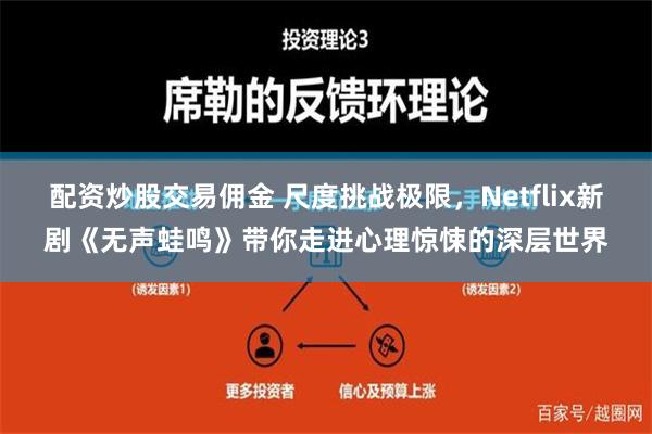 配资炒股交易佣金 尺度挑战极限，Netflix新剧《无声蛙鸣》带你走进心理惊悚的深层世界