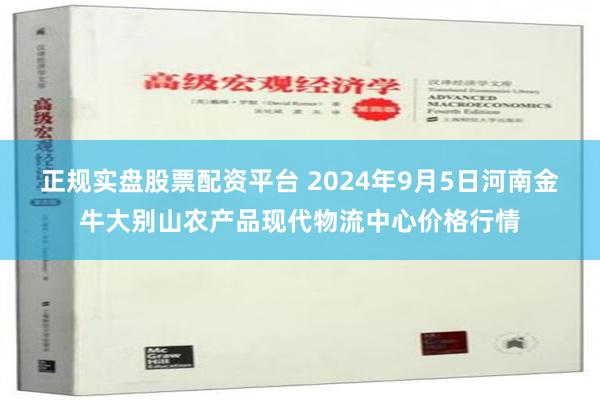 正规实盘股票配资平台 2024年9月5日河南金牛大别山农产品现代物流中心价格行情