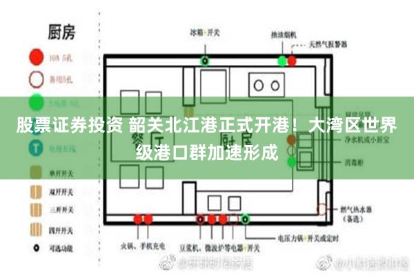 股票证券投资 韶关北江港正式开港！大湾区世界级港口群加速形成