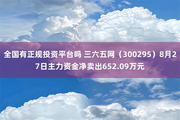 全国有正规投资平台吗 三六五网（300295）8月27日主力资金净卖出652.09万元