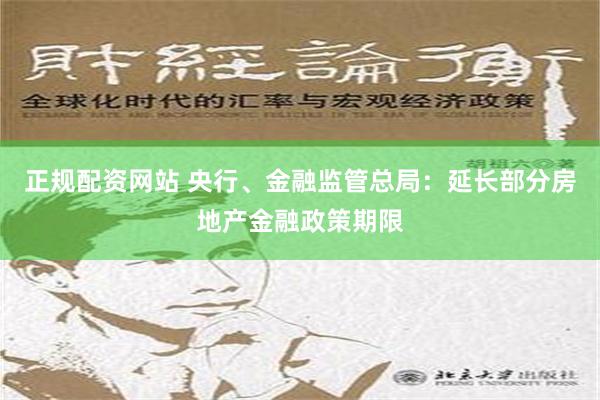 正规配资网站 央行、金融监管总局：延长部分房地产金融政策期限