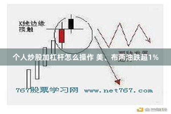 个人炒股加杠杆怎么操作 美、布两油跌超1%