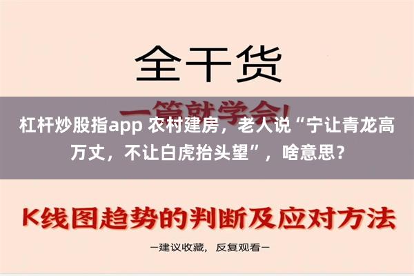 杠杆炒股指app 农村建房，老人说“宁让青龙高万丈，不让白虎抬头望”，啥意思？