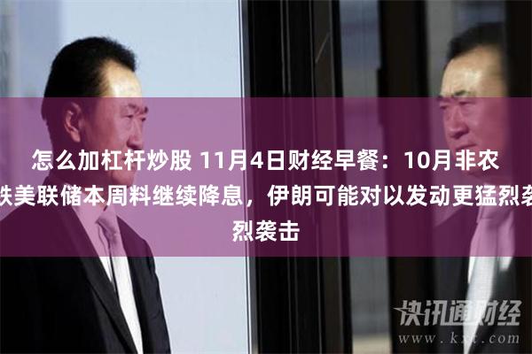 怎么加杠杆炒股 11月4日财经早餐：10月非农暴跌美联储本周料继续降息，伊朗可能对以发动更猛烈袭击