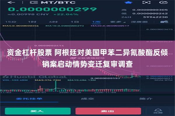 资金杠杆股票 阿根廷对美国甲苯二异氰酸酯反倾销案启动情势变迁复审调查