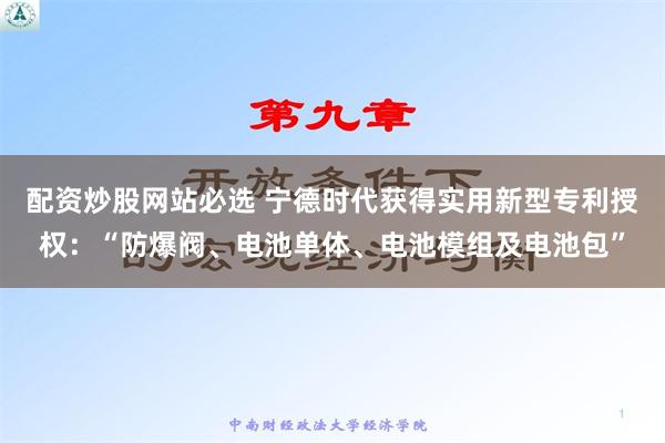 配资炒股网站必选 宁德时代获得实用新型专利授权：“防爆阀、电池单体、电池模组及电池包”