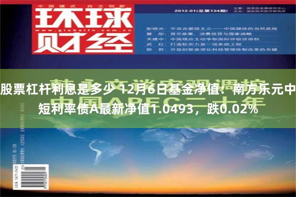 股票杠杆利息是多少 12月6日基金净值：南方乐元中短利率债A最新净值1.0493，跌0.02%