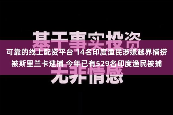 可靠的线上配资平台 14名印度渔民涉嫌越界捕捞被斯里兰卡逮捕 今年已有529名印度渔民被捕