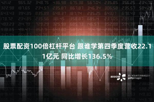 股票配资100倍杠杆平台 跟谁学第四季度营收22.11亿元 同比增长136.5%