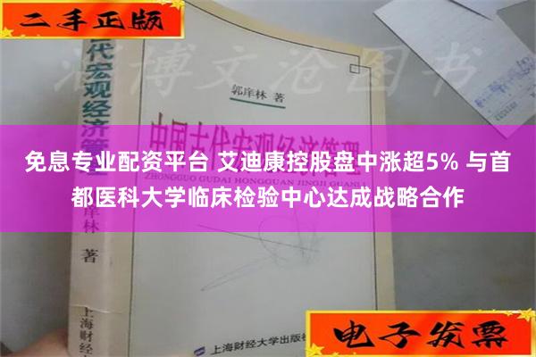 免息专业配资平台 艾迪康控股盘中涨超5% 与首都医科大学临床检验中心达成战略合作